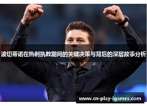 波切蒂诺在热刺执教期间的关键决策与背后的深层故事分析 波切蒂诺在热刺执教期间的关键决策与背后的深层故事分析