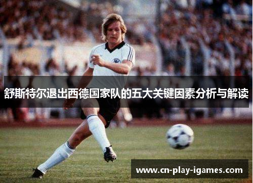 舒斯特尔退出西德国家队的五大关键因素分析与解读