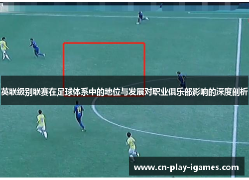 英联级别联赛在足球体系中的地位与发展对职业俱乐部影响的深度剖析