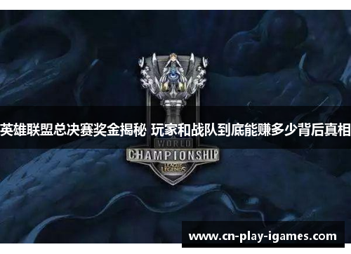 英雄联盟总决赛奖金揭秘 玩家和战队到底能赚多少背后真相