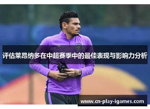 评估莱昂纳多在中超赛季中的最佳表现与影响力分析
