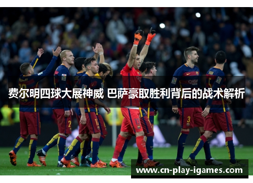 费尔明四球大展神威 巴萨豪取胜利背后的战术解析