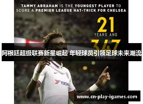 阿根廷超级联赛新星崛起 年轻球员引领足球未来潮流