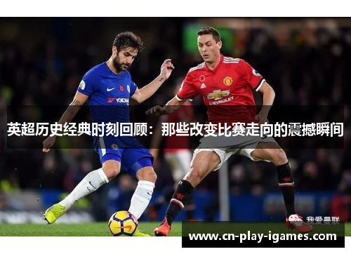 英超历史经典时刻回顾：那些改变比赛走向的震撼瞬间