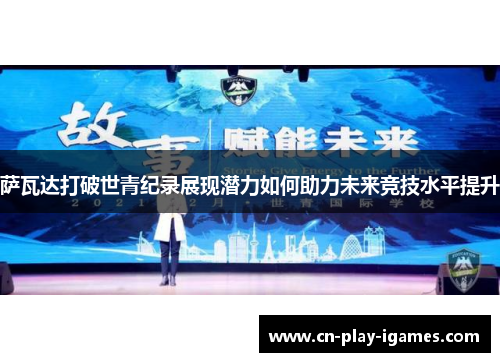 萨瓦达打破世青纪录展现潜力如何助力未来竞技水平提升 萨瓦达打破世青纪录展现潜力如何助力未来竞技水平提升