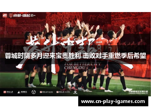 蓉城时隔多月迎来宝贵胜利 击败对手重燃季后希望 蓉城时隔多月迎来宝贵胜利 击败对手重燃季后希望