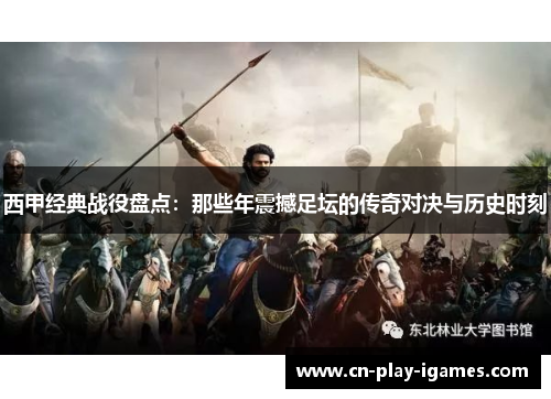 西甲经典战役盘点：那些年震撼足坛的传奇对决与历史时刻