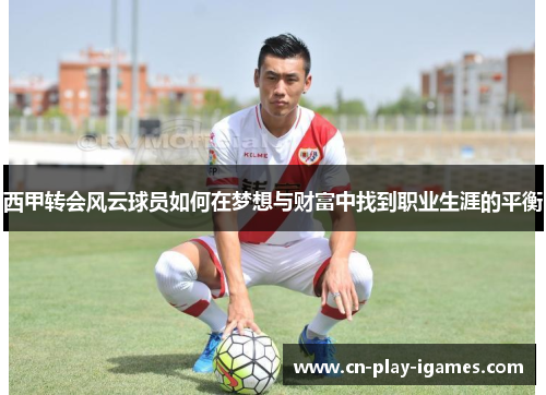 西甲转会风云球员如何在梦想与财富中找到职业生涯的平衡 西甲转会风云球员如何在梦想与财富中找到职业生涯的平衡