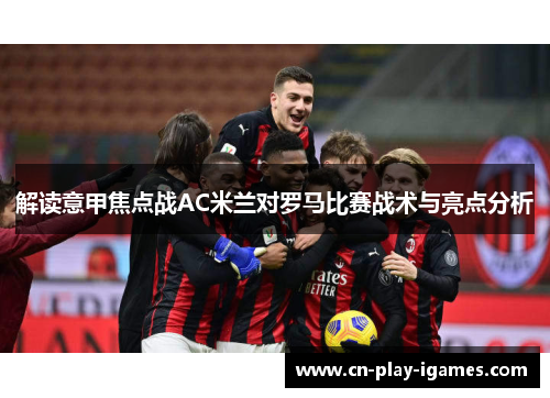 解读意甲焦点战AC米兰对罗马比赛战术与亮点分析