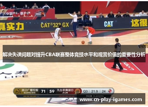 解决失误问题对提升CBA联赛整体竞技水平和观赏价值的重要性分析 解决失误问题对提升CBA联赛整体竞技水平和观赏价值的重要性分析