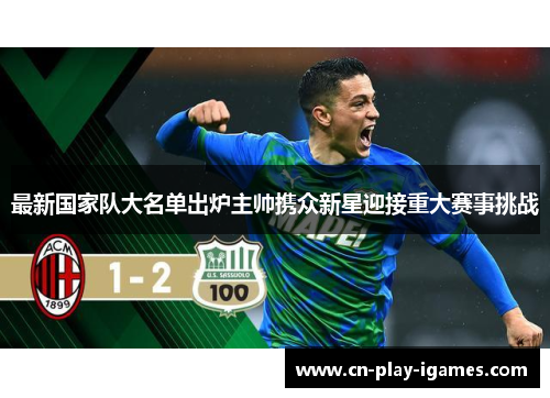 最新国家队大名单出炉主帅携众新星迎接重大赛事挑战 最新国家队大名单出炉主帅携众新星迎接重大赛事挑战