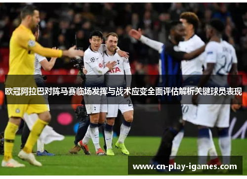 欧冠阿拉巴对阵马赛临场发挥与战术应变全面评估解析关键球员表现 欧冠阿拉巴对阵马赛临场发挥与战术应变全面评估解析关键球员表现