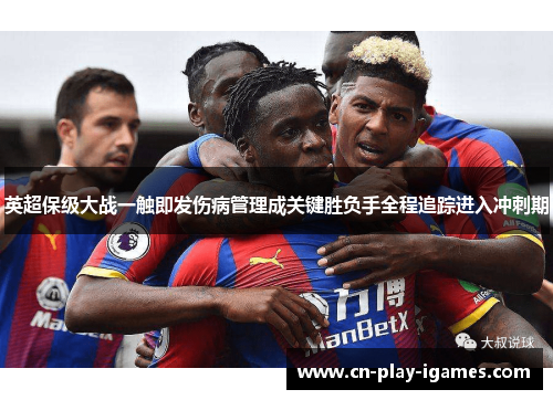 英超保级大战一触即发伤病管理成关键胜负手全程追踪进入冲刺期 英超保级大战一触即发伤病管理成关键胜负手全程追踪进入冲刺期