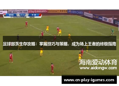 足球部落生存攻略：掌握技巧与策略，成为场上王者的终极指南