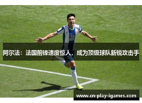 阿尔法：法国前锋速度惊人，成为顶级球队新锐攻击手