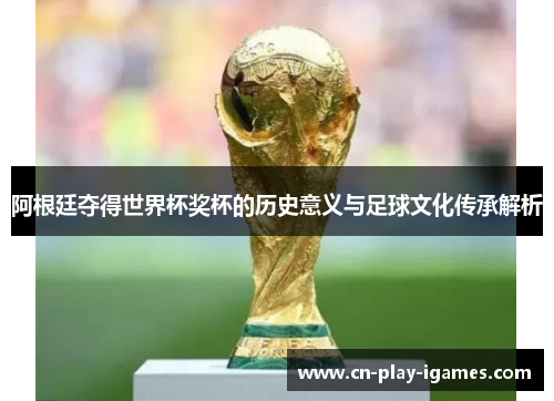 阿根廷夺得世界杯奖杯的历史意义与足球文化传承解析