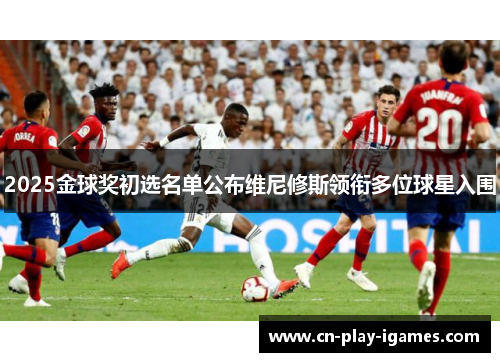 2025金球奖初选名单公布维尼修斯领衔多位球星入围 2025金球奖初选名单公布维尼修斯领衔多位球星入围
