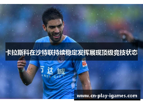 卡拉斯科在沙特联持续稳定发挥展现顶级竞技状态