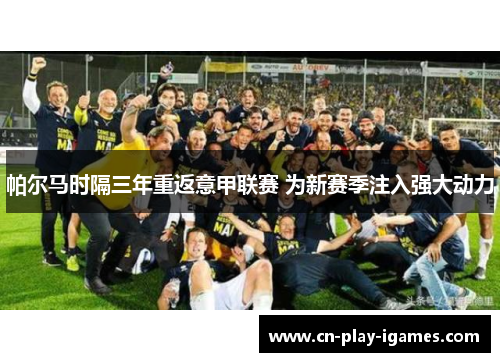 帕尔马时隔三年重返意甲联赛 为新赛季注入强大动力