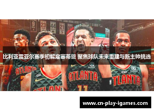 比利亚雷亚尔赛季初解雇塞蒂恩 聚焦球队未来重建与新主帅挑选 比利亚雷亚尔赛季初解雇塞蒂恩 聚焦球队未来重建与新主帅挑选