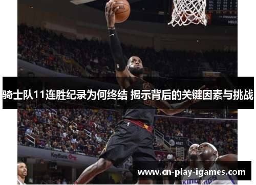 骑士队11连胜纪录为何终结 揭示背后的关键因素与挑战 骑士队11连胜纪录为何终结 揭示背后的关键因素与挑战