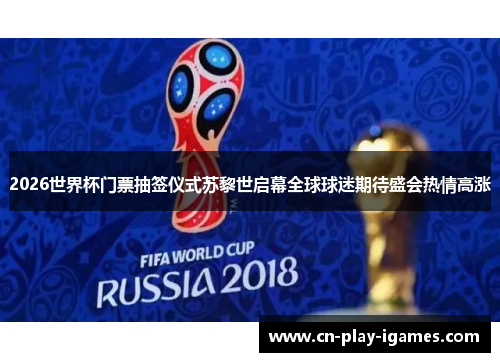 2026世界杯门票抽签仪式苏黎世启幕全球球迷期待盛会热情高涨 2026世界杯门票抽签仪式苏黎世启幕全球球迷期待盛会热情高涨