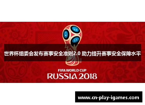 世界杯组委会发布赛事安全准则2.0 助力提升赛事安全保障水平 世界杯组委会发布赛事安全准则2.0 助力提升赛事安全保障水平
