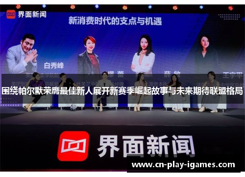 围绕帕尔默荣膺最佳新人展开新赛季崛起故事与未来期待联盟格局 围绕帕尔默荣膺最佳新人展开新赛季崛起故事与未来期待联盟格局