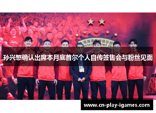 孙兴慜确认出席本月底首尔个人自传签售会与粉丝见面 孙兴慜确认出席本月底首尔个人自传签售会与粉丝见面